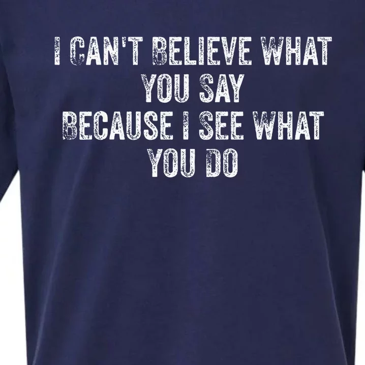 I CanT Believe What You Say Because I See What You Do Quote Sueded Cloud Jersey T-Shirt