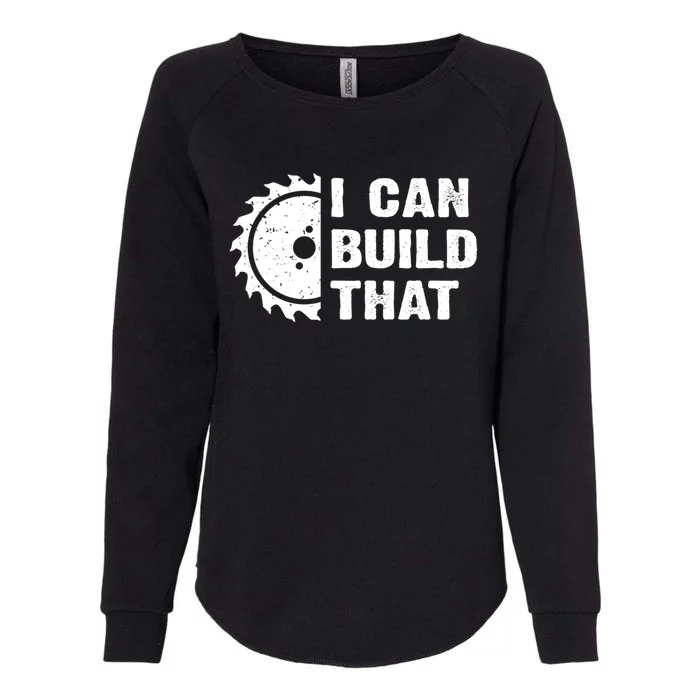 I Can Build That Woodworker Carpenter Funny Woodworking Gift Womens California Wash Sweatshirt