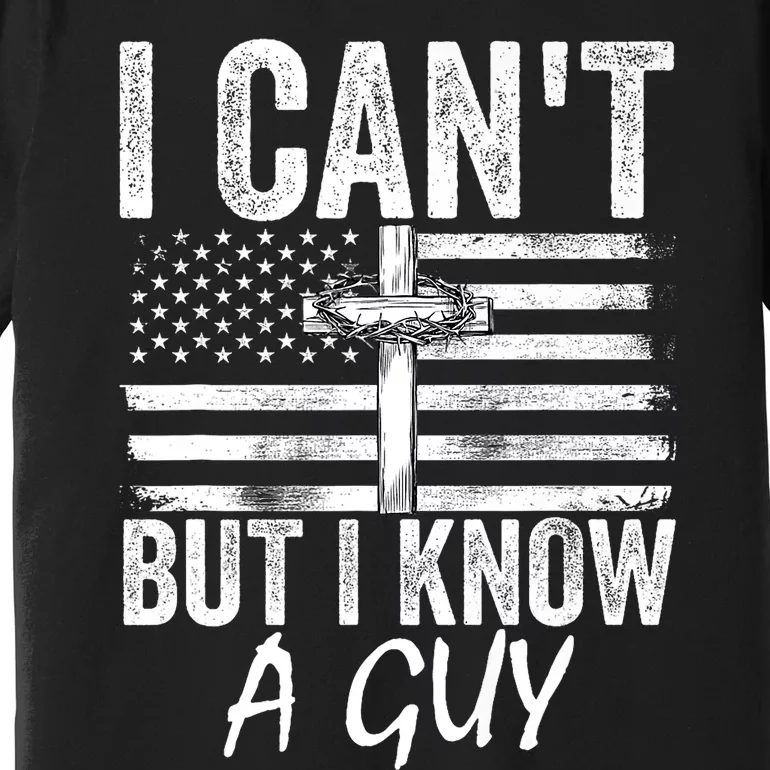 I Cant But I Know A Guy Jesus Cross Funny Christian Premium T-Shirt