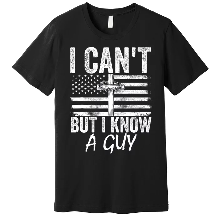 I Cant But I Know A Guy Jesus Cross Funny Christian Premium T-Shirt