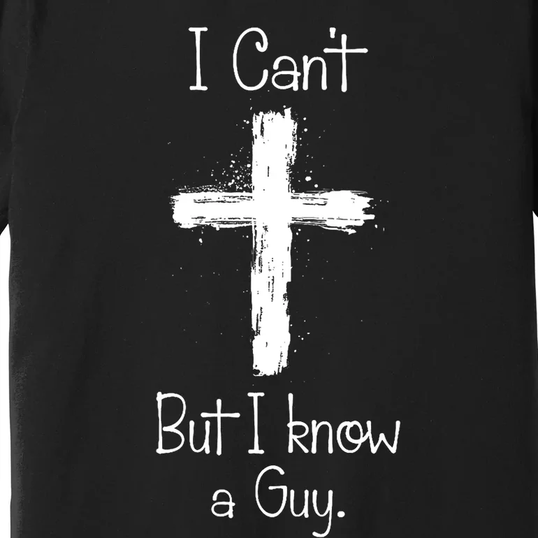 I CanT But I Know A Guy Jesus Cross Funny Christian Design Premium T-Shirt