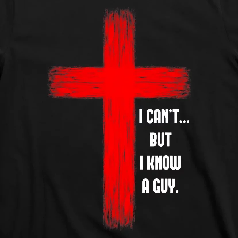 I Cant But I Know A Guy Jesus Cross T-Shirt