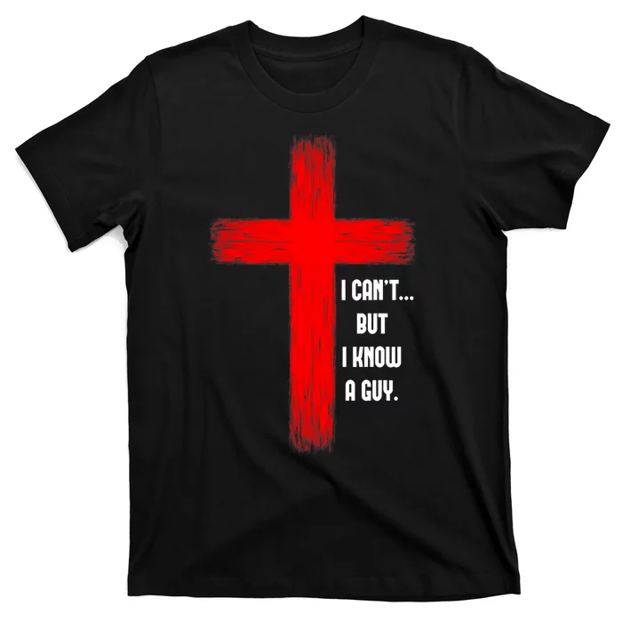 I Cant But I Know A Guy Jesus Cross T-Shirt