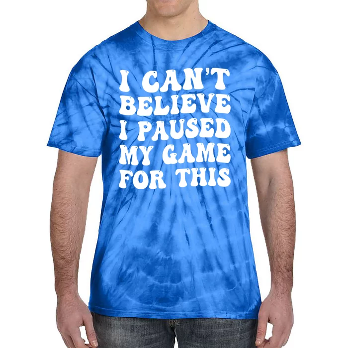 I CanT Believe I Paused My Game For This Funny Gaming Gift Tie-Dye T-Shirt