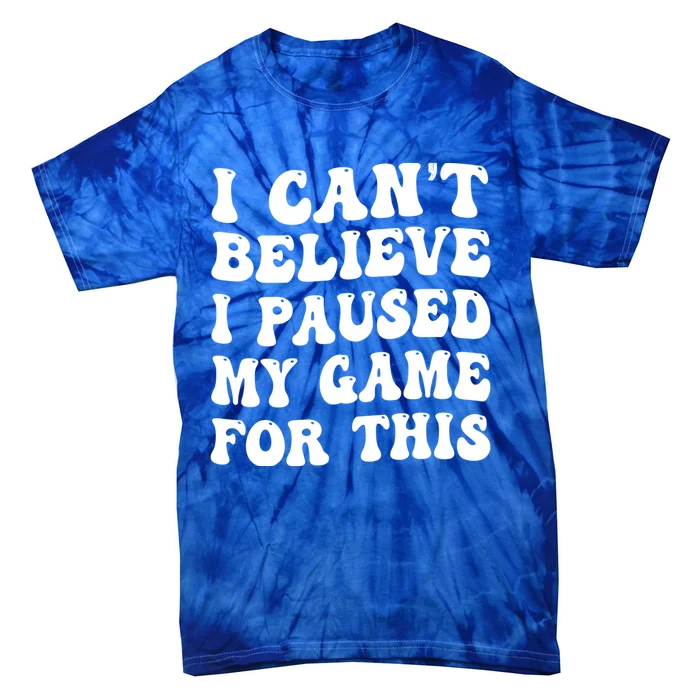 I CanT Believe I Paused My Game For This Funny Gaming Gift Tie-Dye T-Shirt