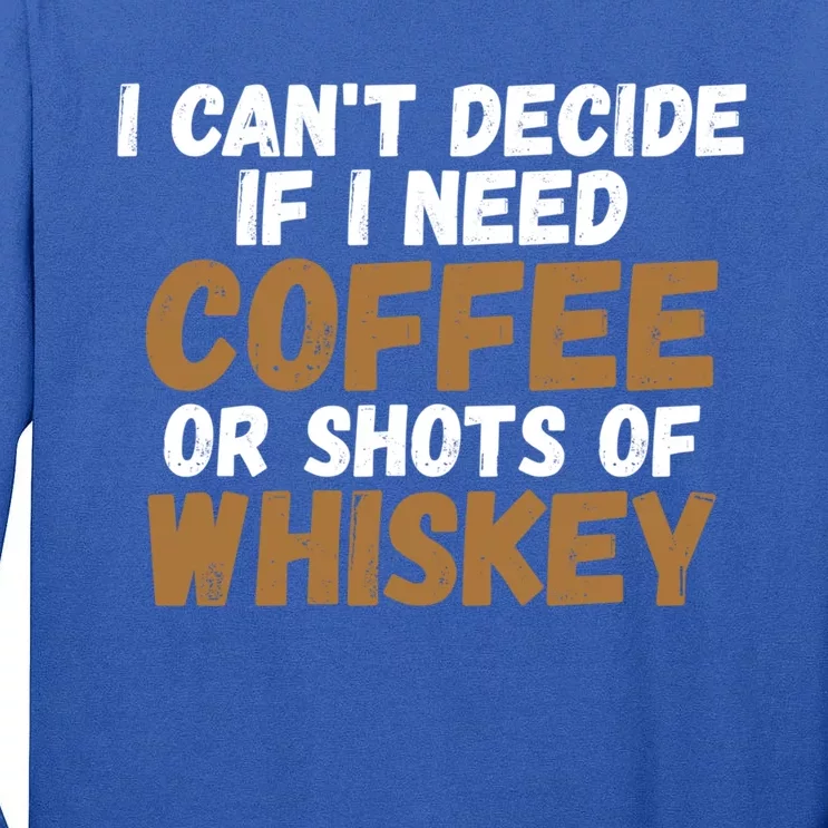 I CanT Decide If I Need Coffee Or Shots Of Whiskey Gift Meaningful Gift Tall Long Sleeve T-Shirt