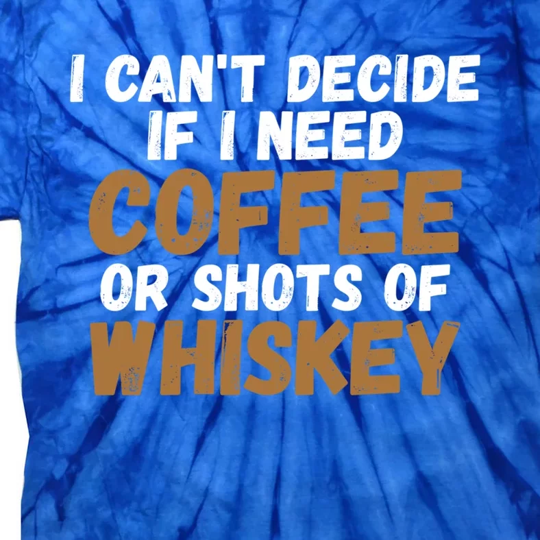 I CanT Decide If I Need Coffee Or Shots Of Whiskey Gift Meaningful Gift Tie-Dye T-Shirt