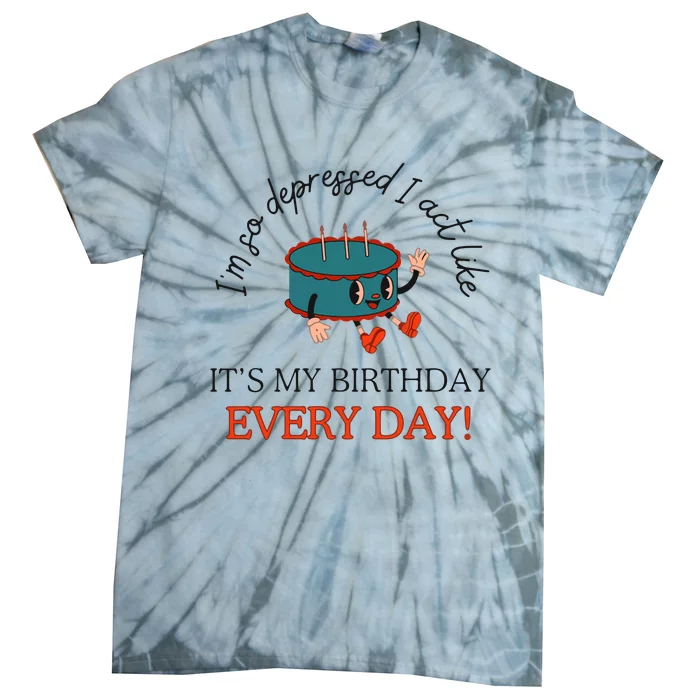 I Can Do It With A Broken Heart IM So Depressed Act Like ItS My Birthday Every Tie-Dye T-Shirt