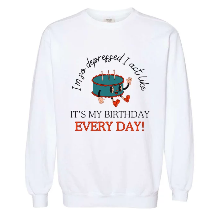 I Can Do It With A Broken Heart IM So Depressed Act Like ItS My Birthday Every Garment-Dyed Sweatshirt