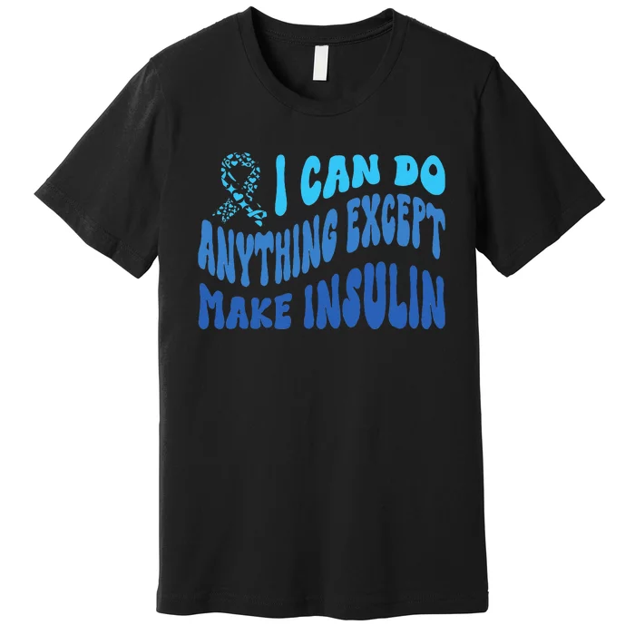 I Can Do Anything Except Insulin Type 1 Diabetes Awareness Premium T-Shirt