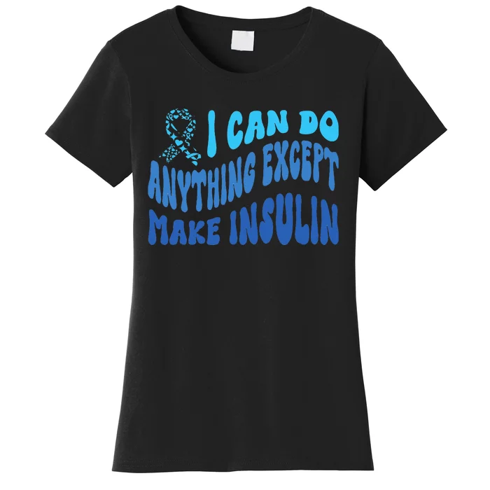 I Can Do Anything Except Insulin Type 1 Diabetes Awareness Women's T-Shirt