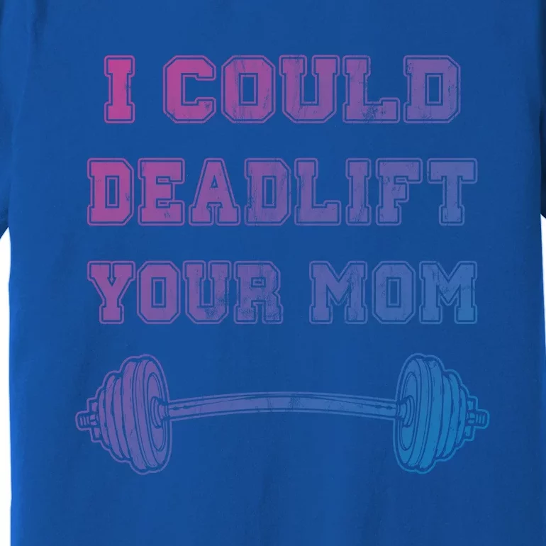 I Could Deadlift Your Mom Weightlifting Gift Funny Gift Premium T-Shirt