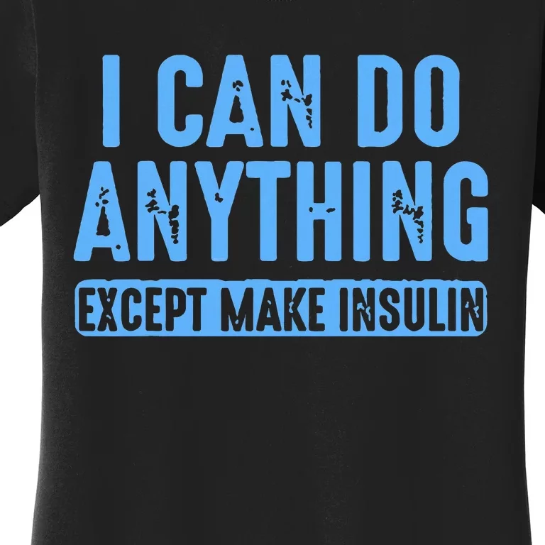 I Can Do Anything Except Make Insulin Women's T-Shirt