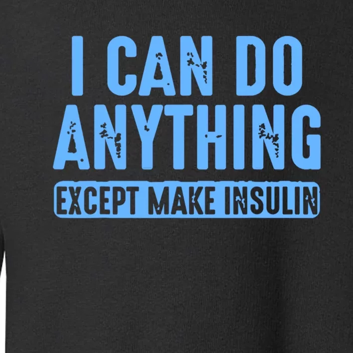 I Can Do Anything Except Make Insulin Toddler Sweatshirt