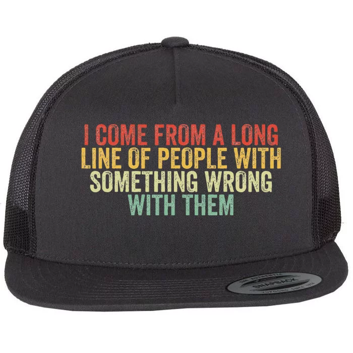 I Come From A Long Line Of People With Something Wrong Them Flat Bill Trucker Hat