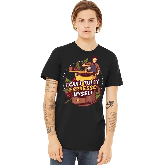 I Can’t Fully Espresso Myself Coffee Premium T-Shirt