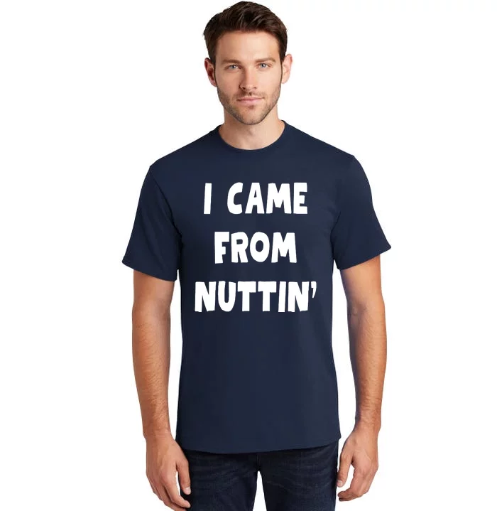 I Came From Nuttin Funny Adult Humor Conceived Tall T-Shirt