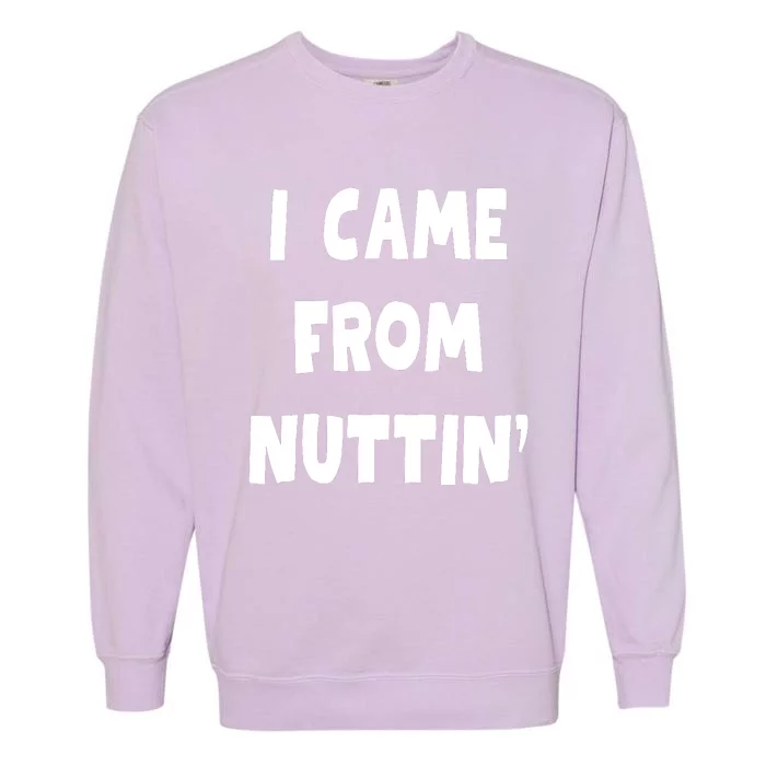 I Came From Nuttin Funny Adult Humor Conceived Garment-Dyed Sweatshirt