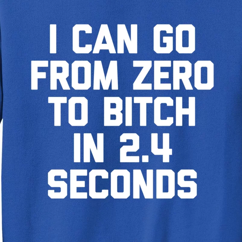 I Can Go From Zero To Bitch In 2 4 Seconds Funny 'S Great Gift Sweatshirt