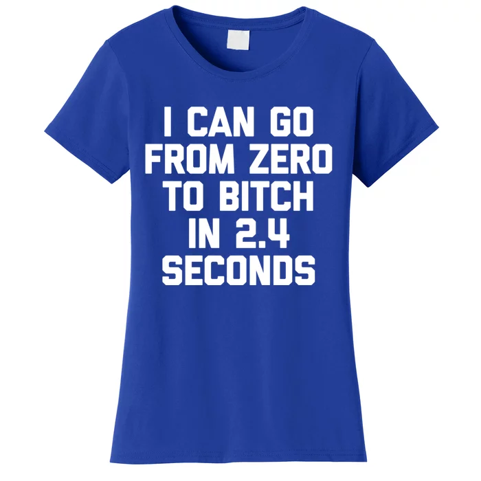 I Can Go From Zero To Bitch In 2 4 Seconds Funny 'S Great Gift Women's T-Shirt