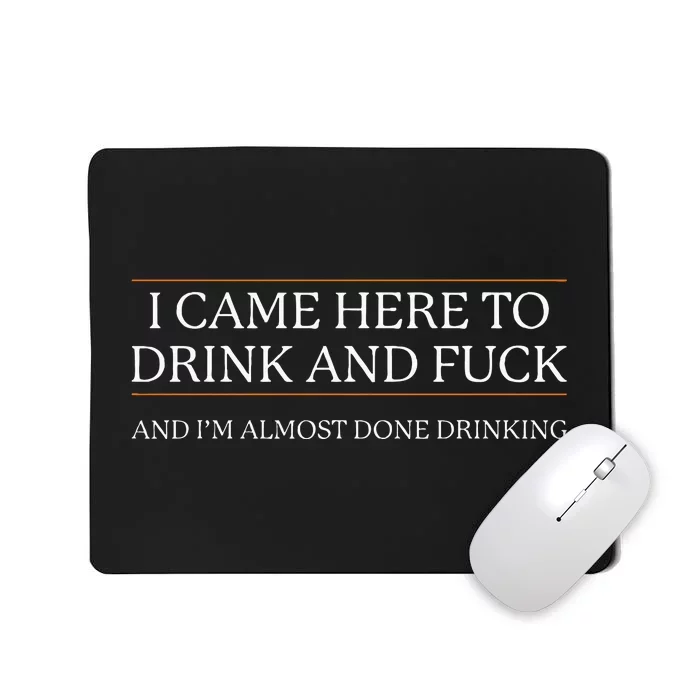 I Came Here To Drink And Fuck Almost Done Mousepad