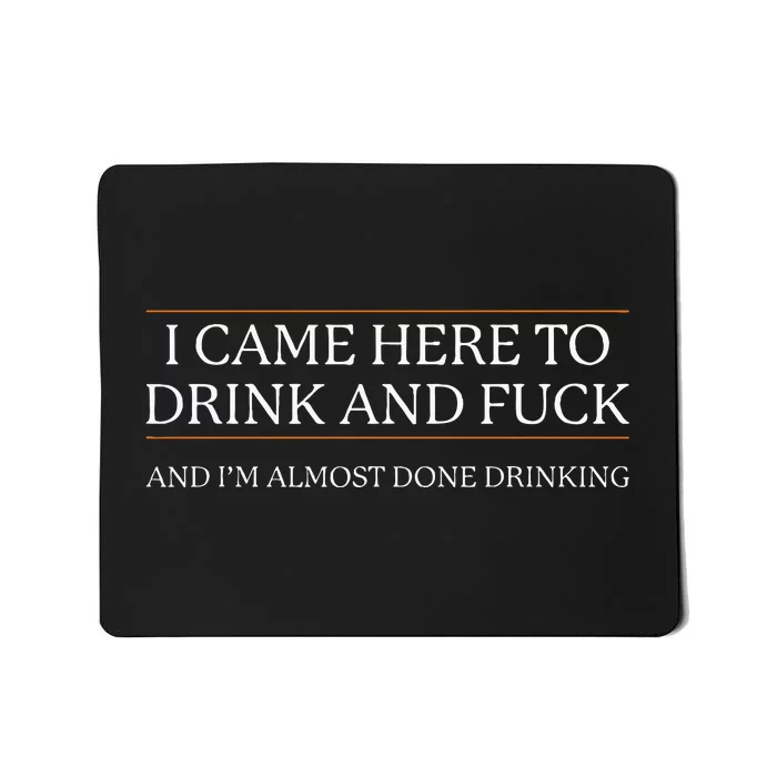 I Came Here To Drink And Fuck Almost Done Mousepad