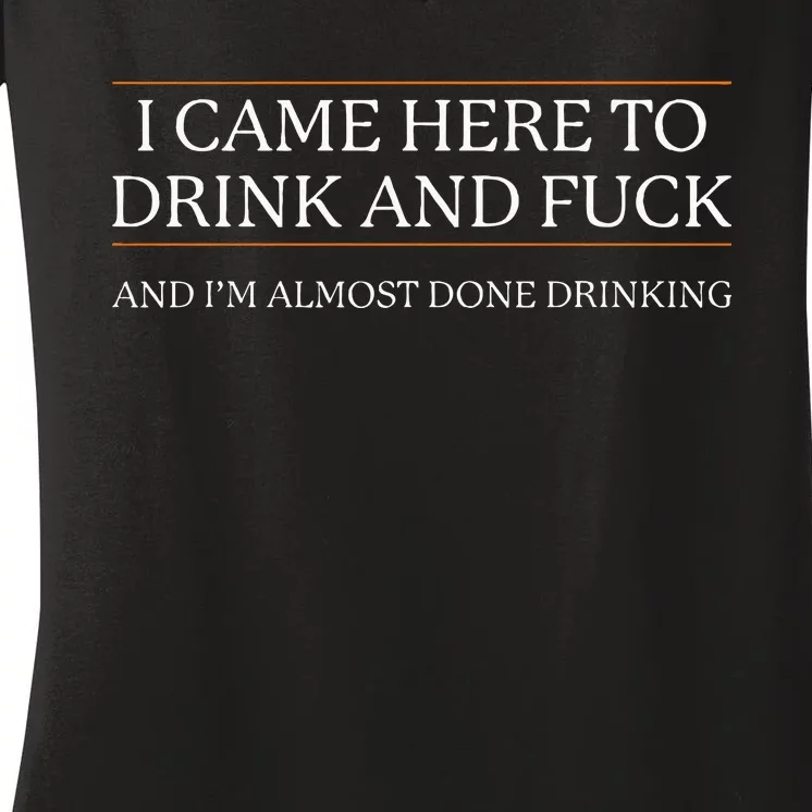 I Came Here To Drink And Fuck Almost Done Women's V-Neck T-Shirt