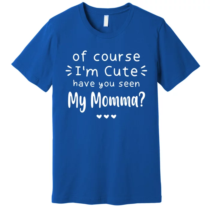 I'm Cute Have You Seen My Momma Mother's Day Mom Love Meaningful Gift Premium T-Shirt