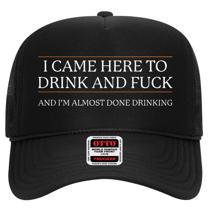 I Came Here To Drink And Fuck Almost Done Drinking High Crown Mesh Trucker Hat