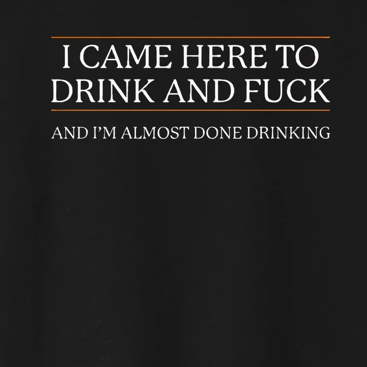 I Came Here To Drink And Fuck Almost Done Drinking Women's Crop Top Tee