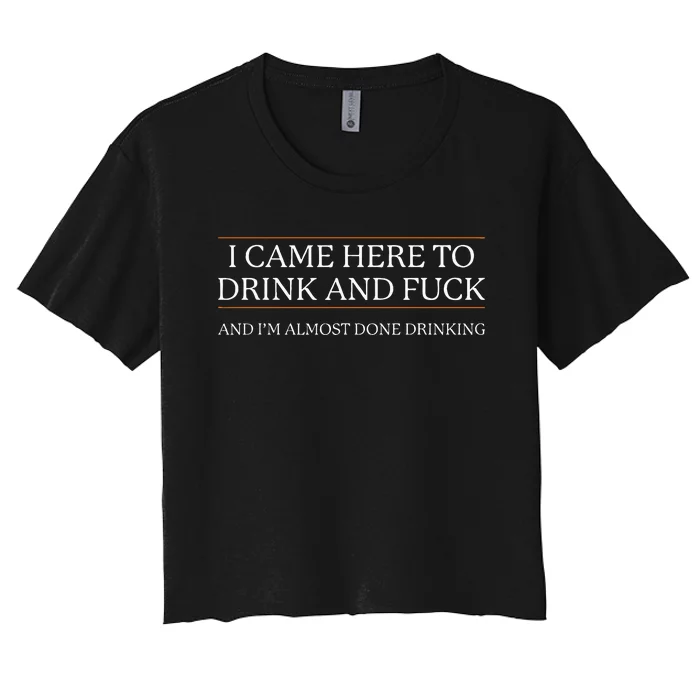 I Came Here To Drink And Fuck Almost Done Drinking Women's Crop Top Tee