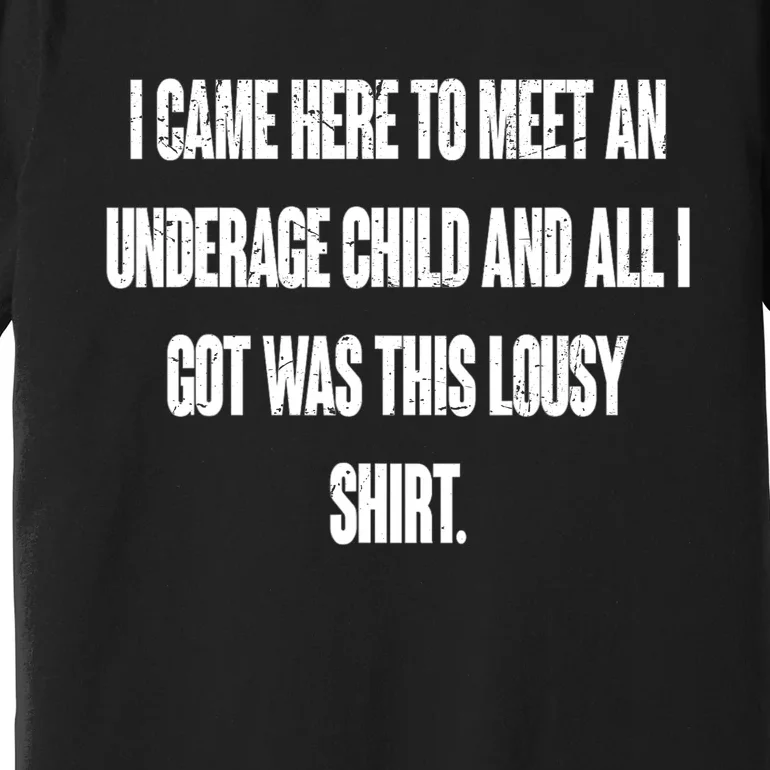 I Came Here To Meet An Underage Child I Got Was This Lousy Premium T-Shirt