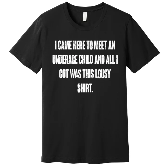 I Came Here To Meet An Underage Child I Got Was This Lousy Premium T-Shirt