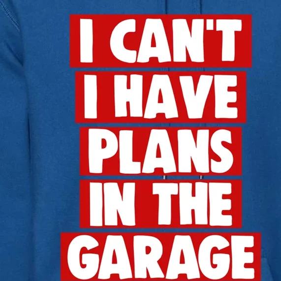 I Cant Have Plans In The Garage Funny Gift Funny Meaningful Gift Premium Hoodie