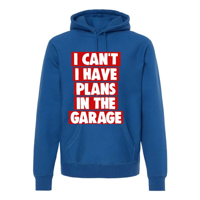 I Cant Have Plans In The Garage Funny Gift Funny Meaningful Gift Premium Hoodie