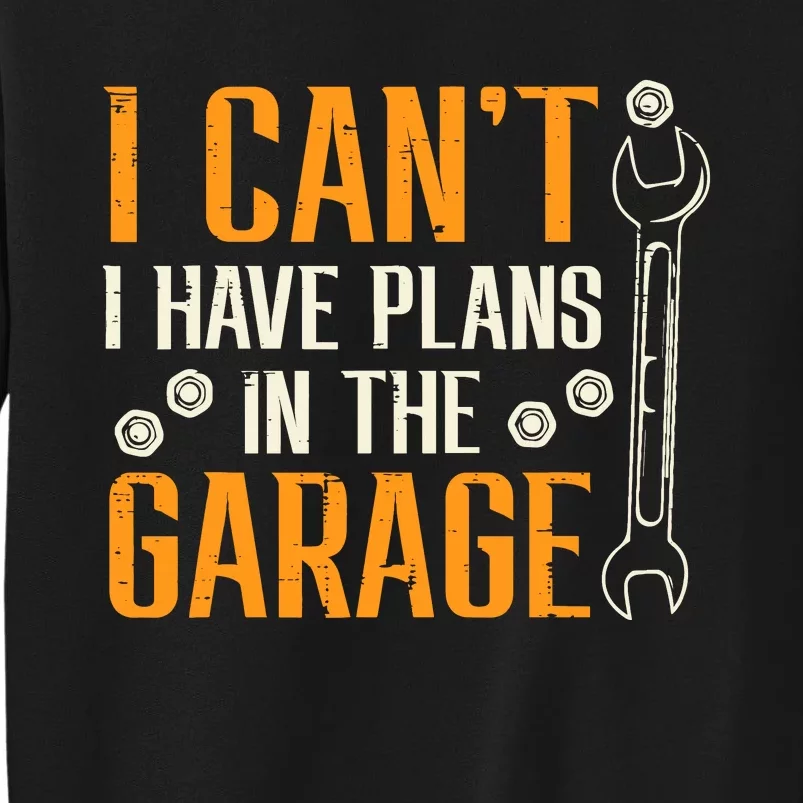 I Cant I Have Plans In The Garage Funny Auto Mechanic Tall Sweatshirt