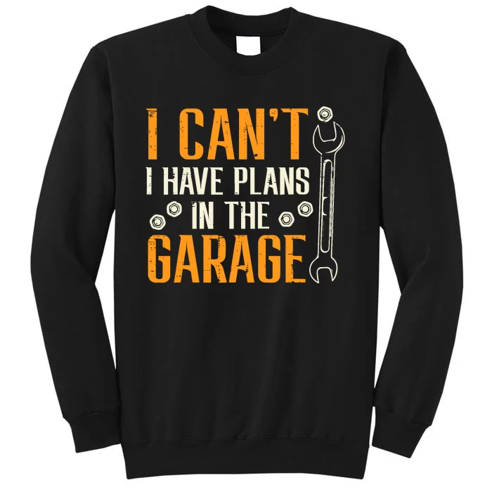 I Cant I Have Plans In The Garage Funny Auto Mechanic Tall Sweatshirt