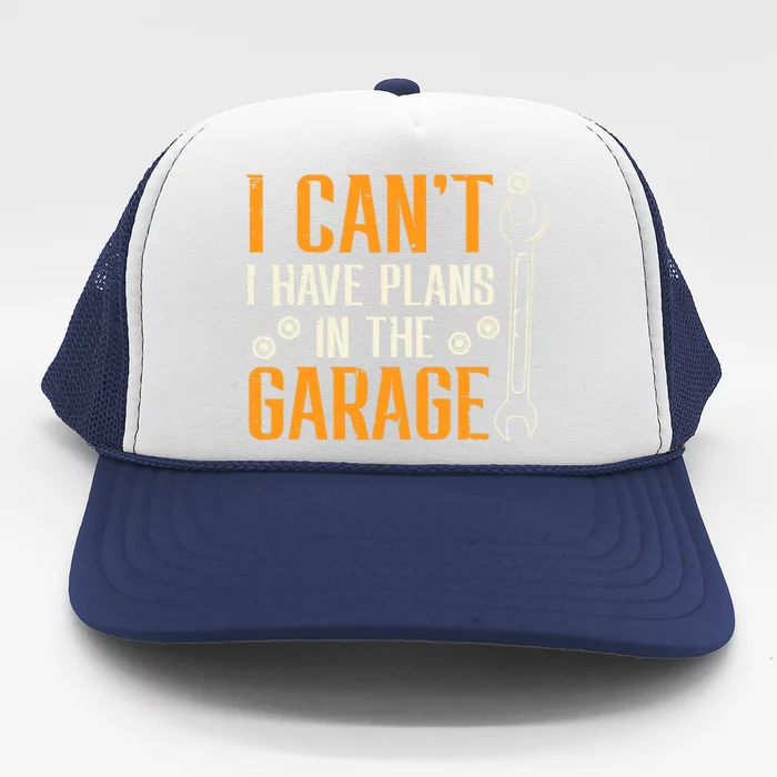 I Cant I Have Plans In The Garage Funny Auto Mechanic Trucker Hat