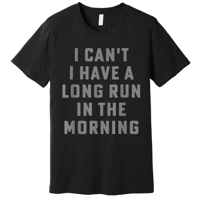 I Can't I Have A Long Run In The Morning Funny Running Design Premium T-Shirt