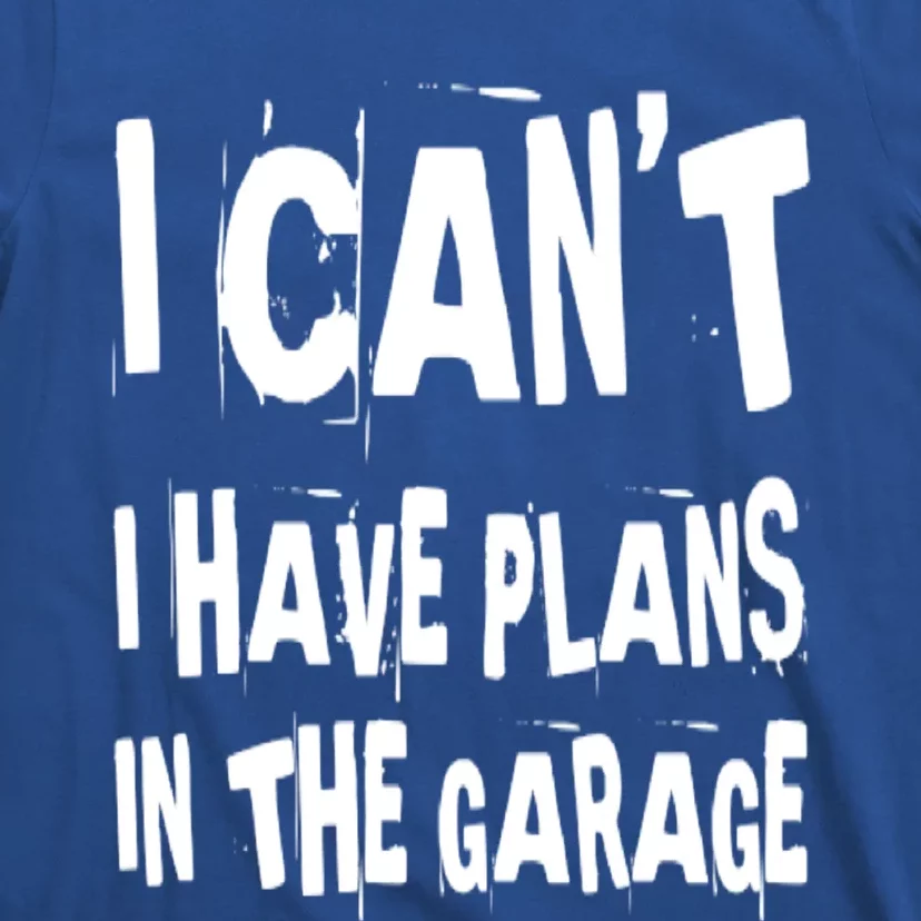 I Cant I Have Plans In The Garage Funny Car Mechanic Saying Cute Gift T-Shirt