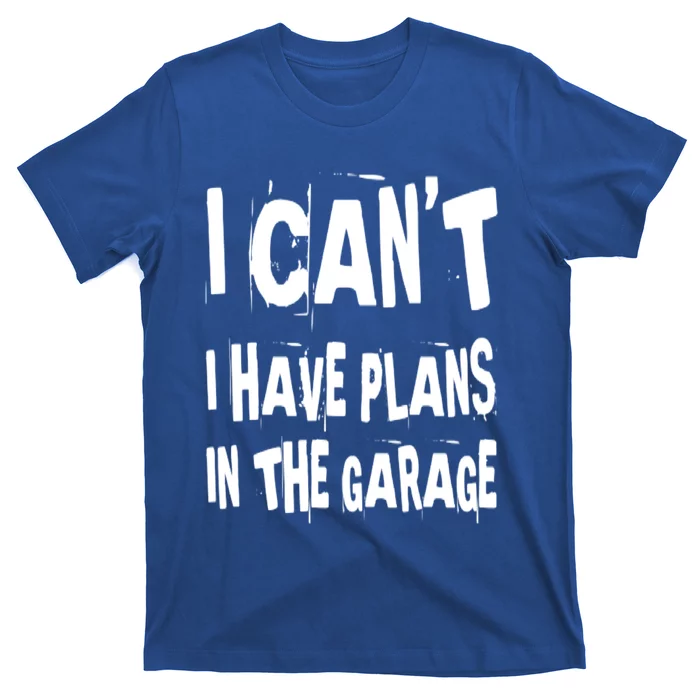 I Cant I Have Plans In The Garage Funny Car Mechanic Saying Cute Gift T-Shirt