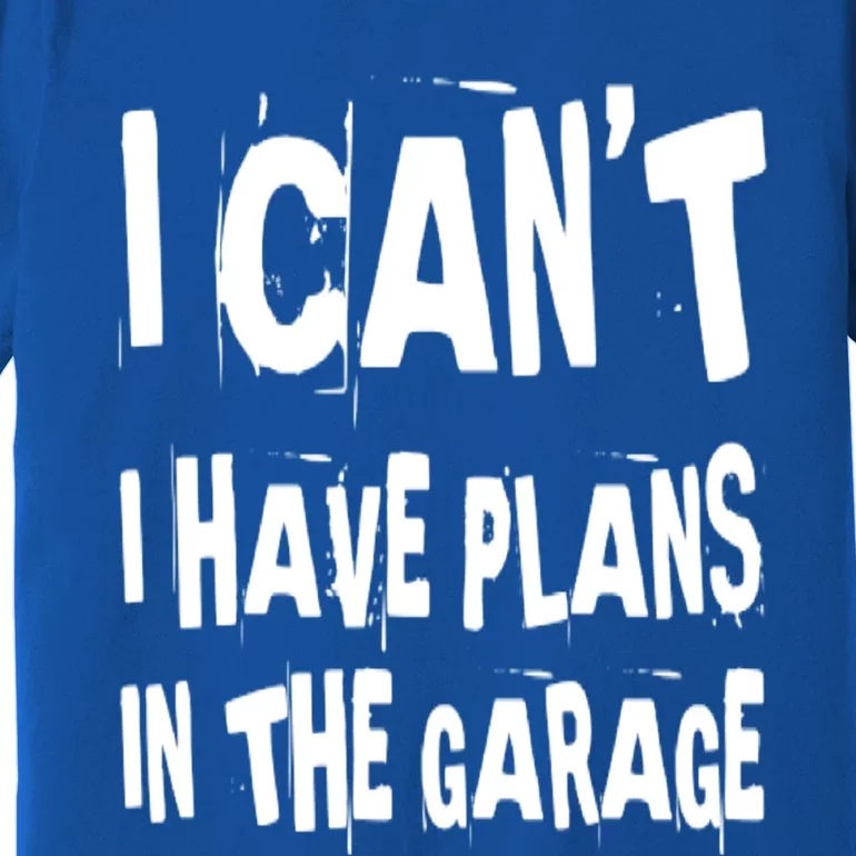 I Cant I Have Plans In The Garage Funny Car Mechanic Saying Cute Gift Premium T-Shirt