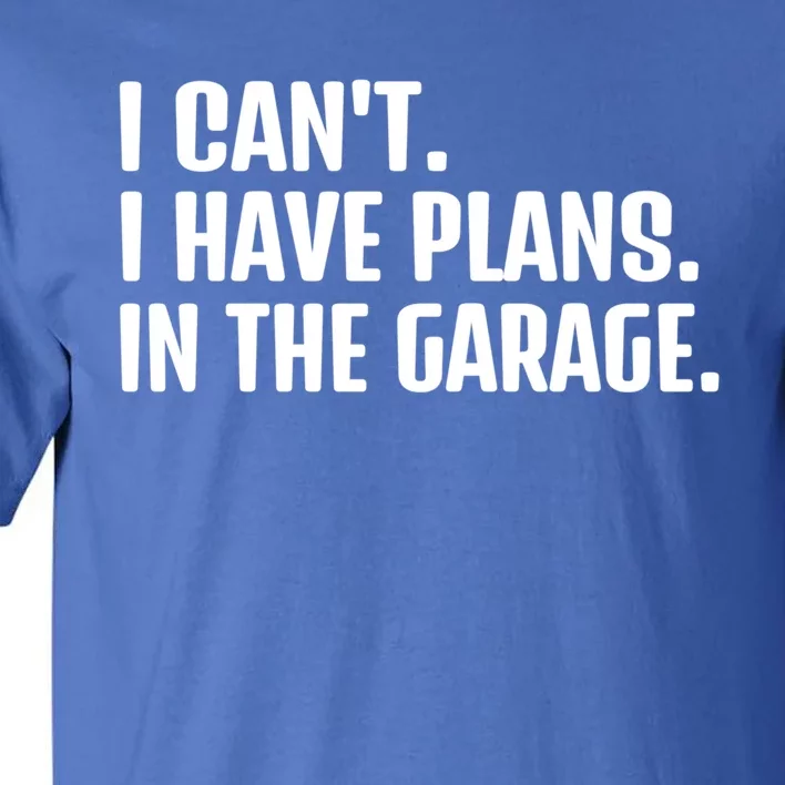 I Cant I Have Plans In The Garage Funny Car Mechanics Saying Gift Tall T-Shirt