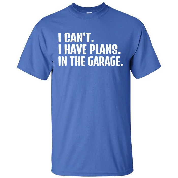 I Cant I Have Plans In The Garage Funny Car Mechanics Saying Gift Tall T-Shirt