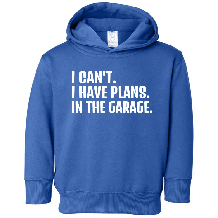 I Cant I Have Plans In The Garage Funny Car Mechanics Saying Gift Toddler Hoodie