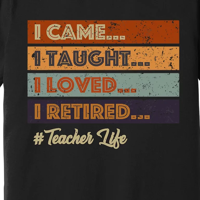 I Came I Taught I Loved I Retired Teacher Life Retirement Premium T-Shirt