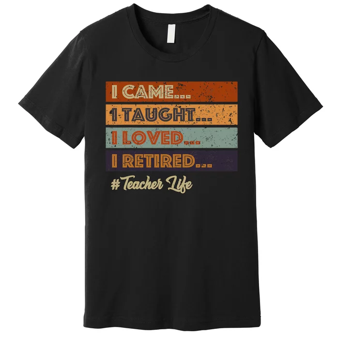 I Came I Taught I Loved I Retired Teacher Life Retirement Premium T-Shirt