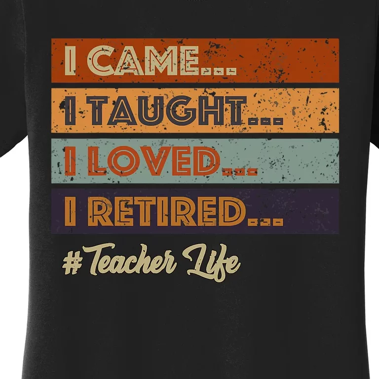 I Came I Taught I Loved I Retired Teacher Life Retirement Women's T-Shirt