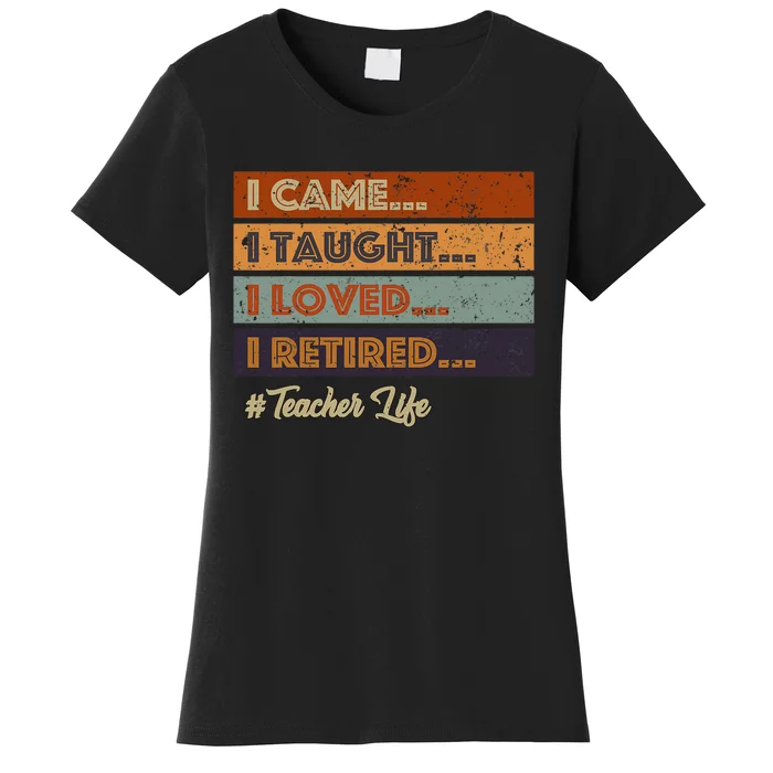 I Came I Taught I Loved I Retired Teacher Life Retirement Women's T-Shirt