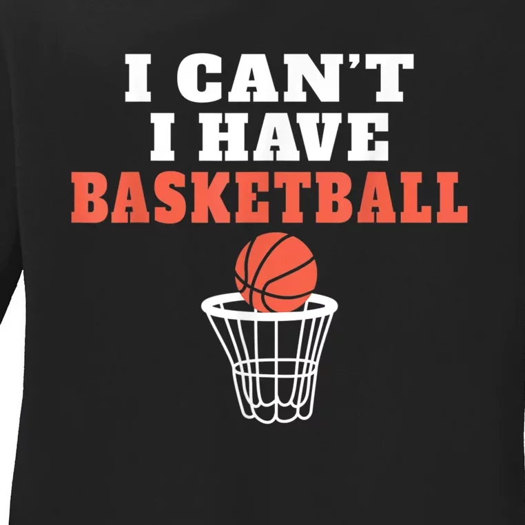 I Cant I Have Basketball Ladies Long Sleeve Shirt